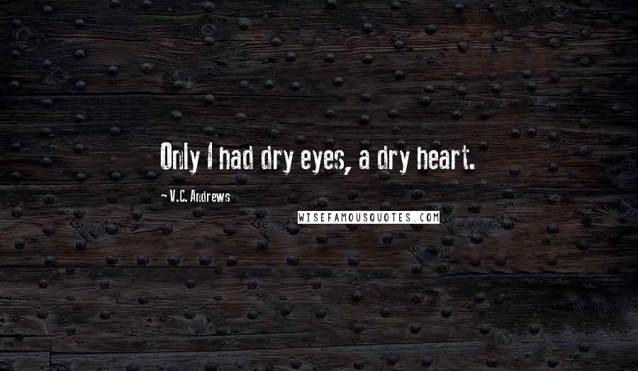 V.C. Andrews Quotes: Only I had dry eyes, a dry heart.