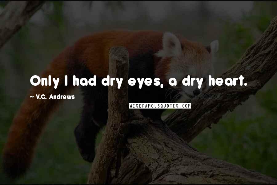 V.C. Andrews Quotes: Only I had dry eyes, a dry heart.