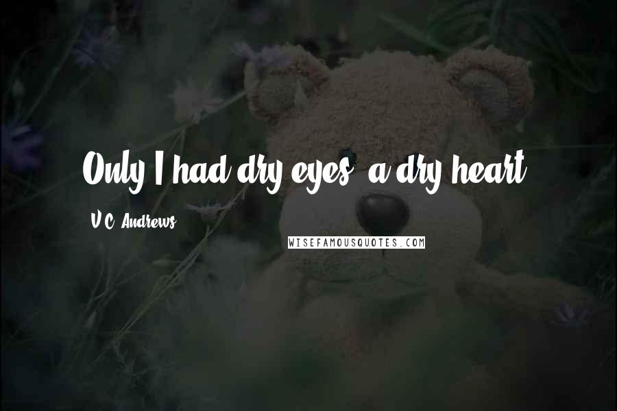 V.C. Andrews Quotes: Only I had dry eyes, a dry heart.