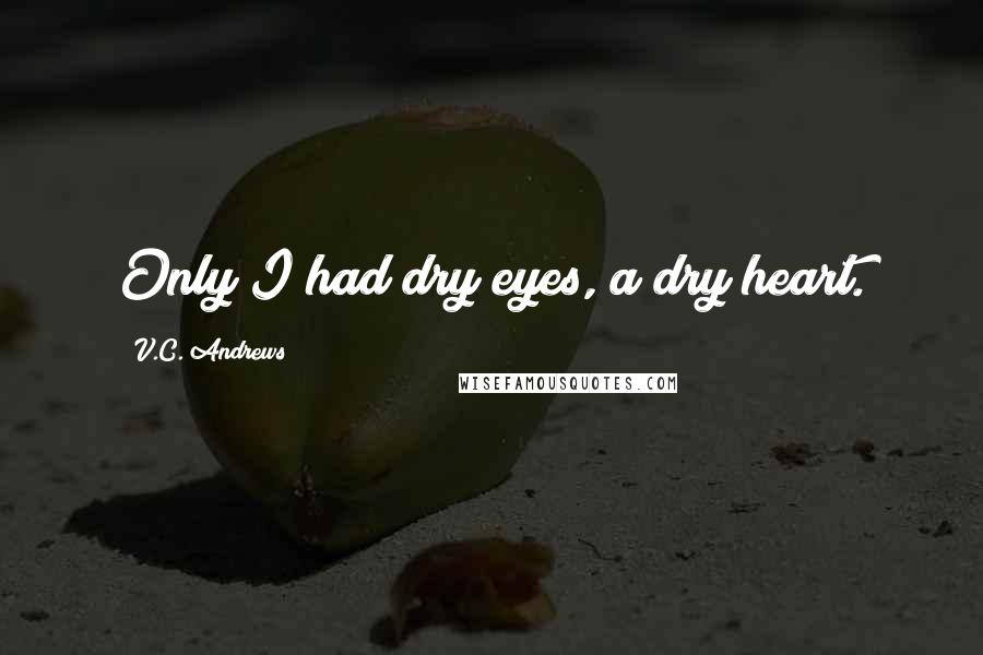 V.C. Andrews Quotes: Only I had dry eyes, a dry heart.