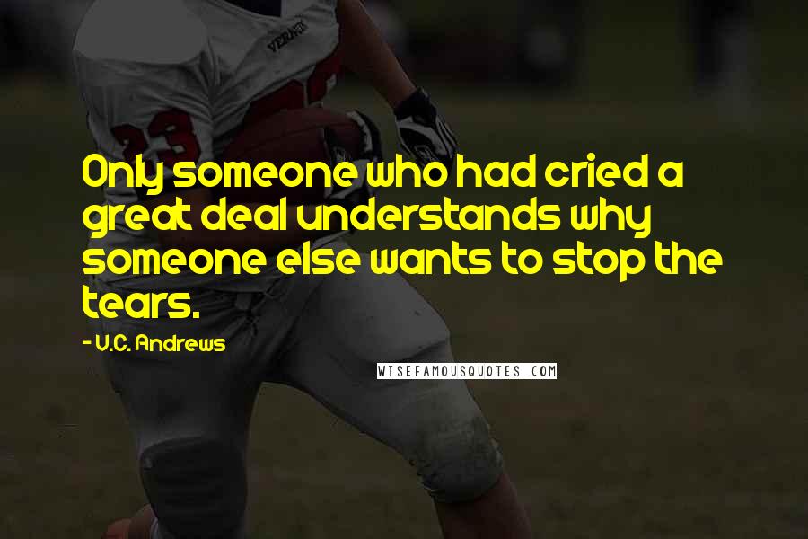 V.C. Andrews Quotes: Only someone who had cried a great deal understands why someone else wants to stop the tears.