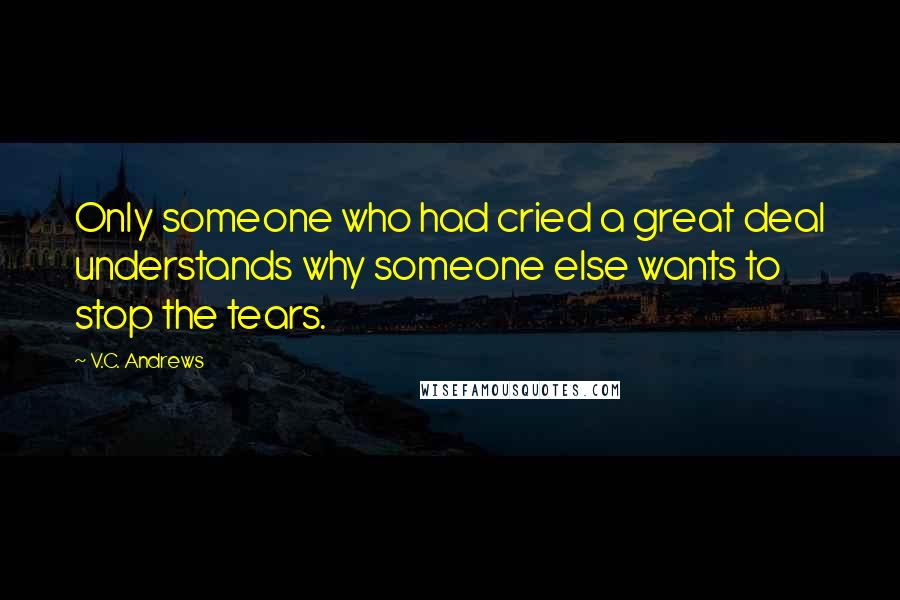 V.C. Andrews Quotes: Only someone who had cried a great deal understands why someone else wants to stop the tears.