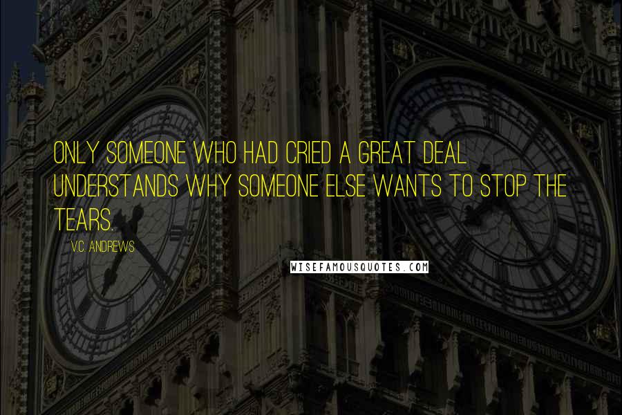 V.C. Andrews Quotes: Only someone who had cried a great deal understands why someone else wants to stop the tears.
