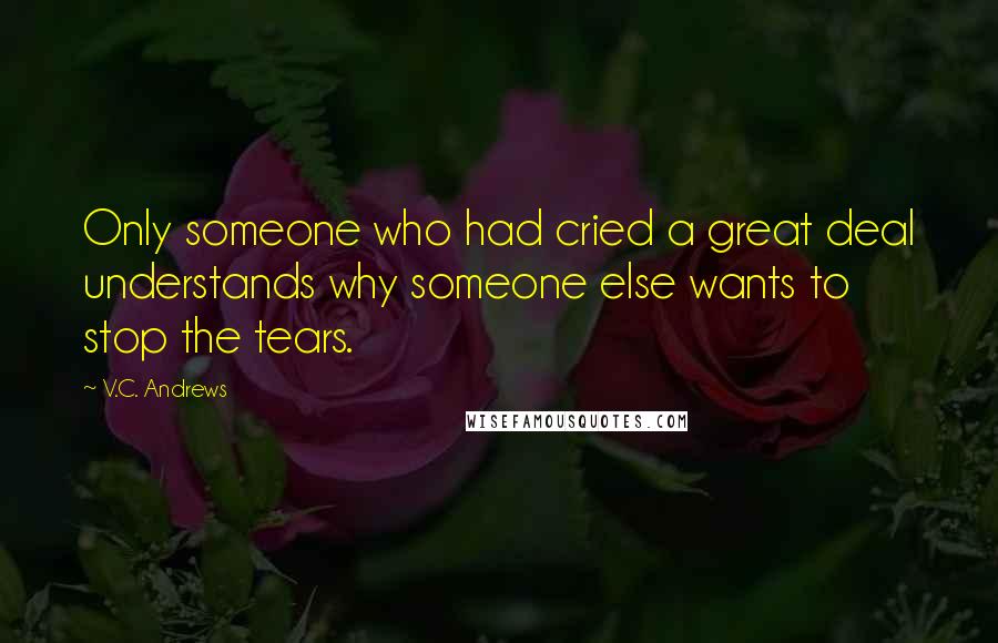 V.C. Andrews Quotes: Only someone who had cried a great deal understands why someone else wants to stop the tears.