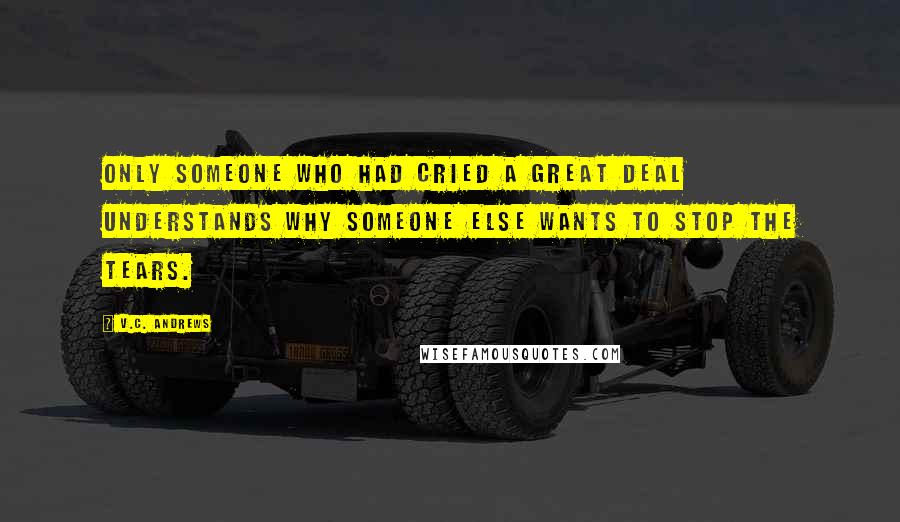 V.C. Andrews Quotes: Only someone who had cried a great deal understands why someone else wants to stop the tears.