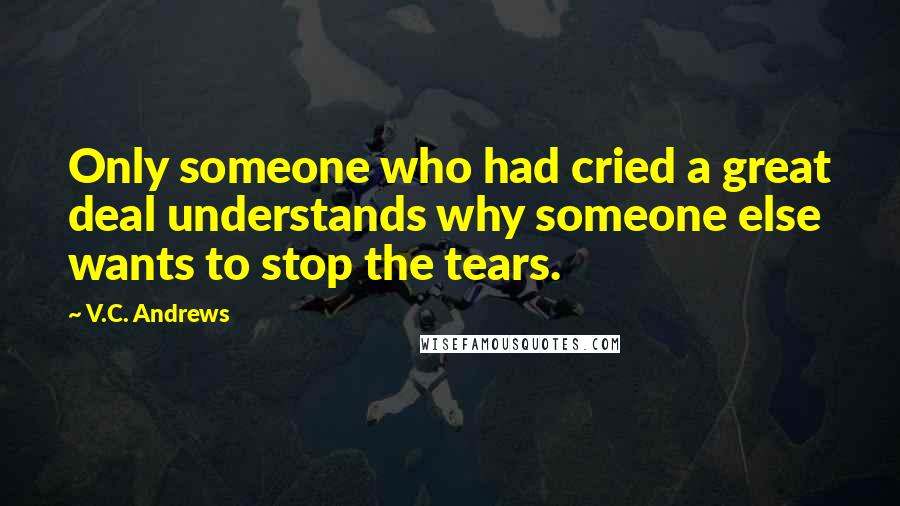 V.C. Andrews Quotes: Only someone who had cried a great deal understands why someone else wants to stop the tears.