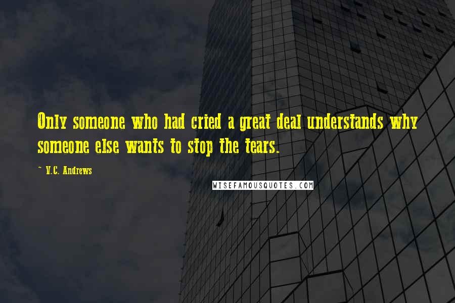 V.C. Andrews Quotes: Only someone who had cried a great deal understands why someone else wants to stop the tears.