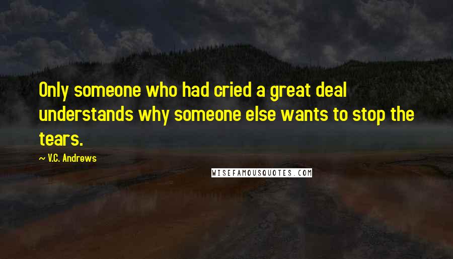 V.C. Andrews Quotes: Only someone who had cried a great deal understands why someone else wants to stop the tears.
