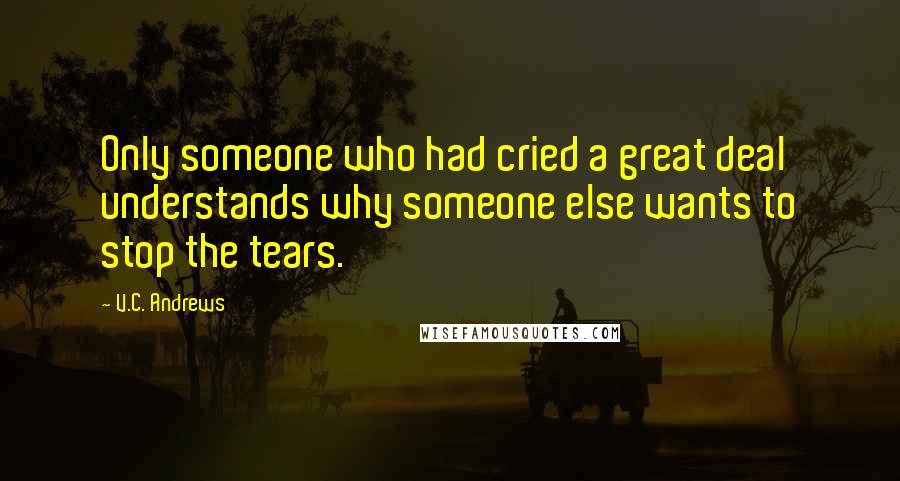 V.C. Andrews Quotes: Only someone who had cried a great deal understands why someone else wants to stop the tears.