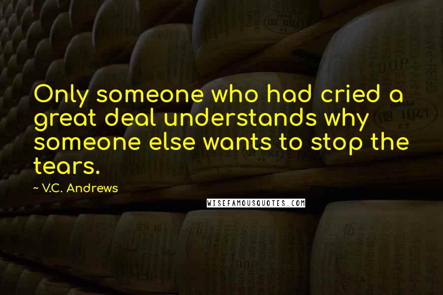 V.C. Andrews Quotes: Only someone who had cried a great deal understands why someone else wants to stop the tears.