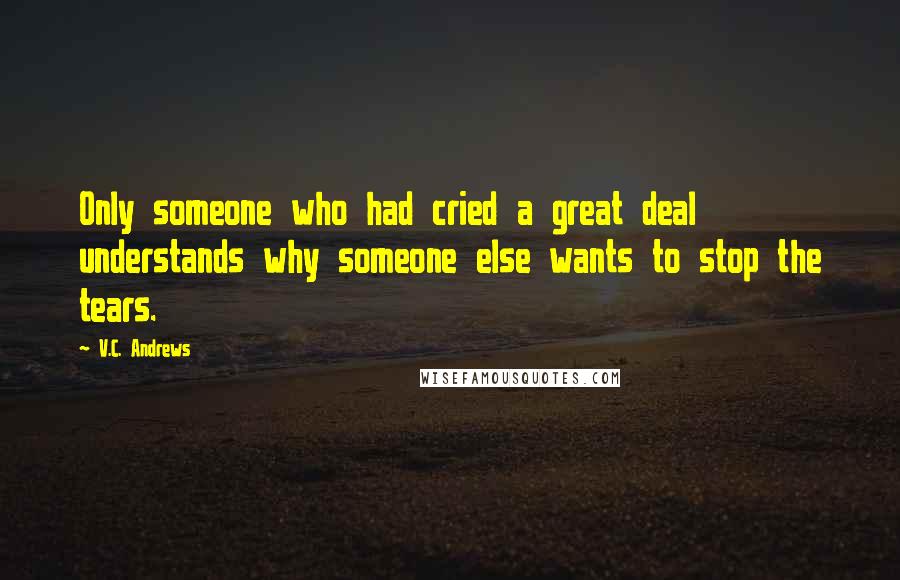 V.C. Andrews Quotes: Only someone who had cried a great deal understands why someone else wants to stop the tears.