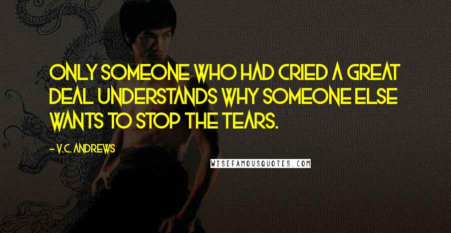 V.C. Andrews Quotes: Only someone who had cried a great deal understands why someone else wants to stop the tears.