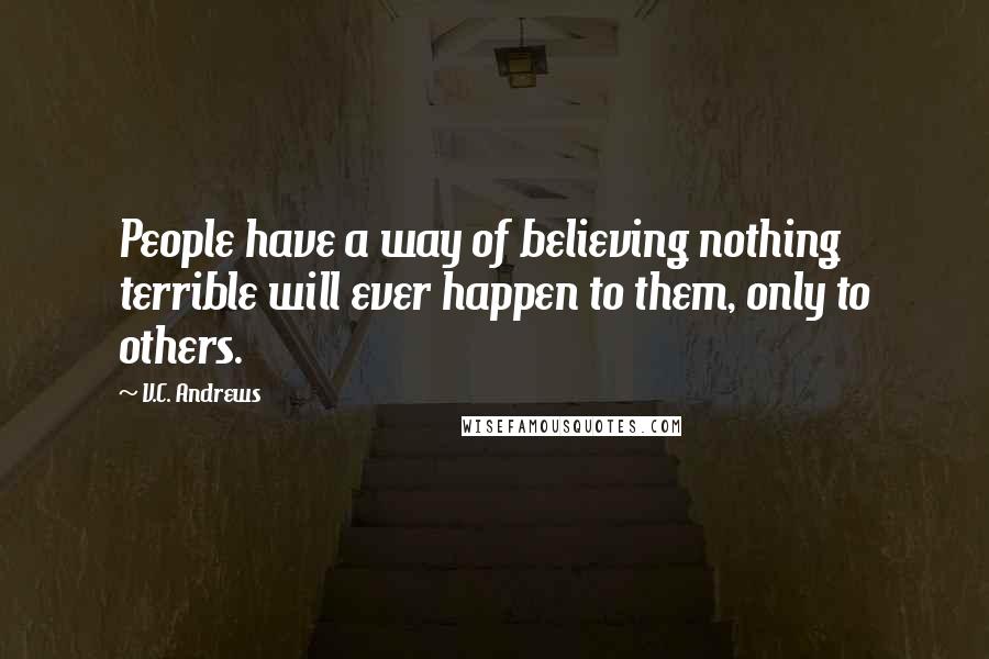 V.C. Andrews Quotes: People have a way of believing nothing terrible will ever happen to them, only to others.