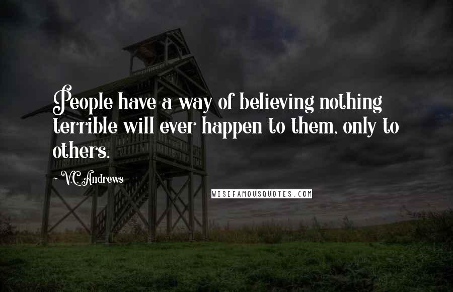 V.C. Andrews Quotes: People have a way of believing nothing terrible will ever happen to them, only to others.