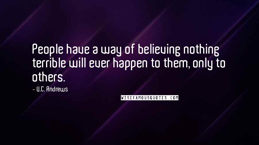 V.C. Andrews Quotes: People have a way of believing nothing terrible will ever happen to them, only to others.