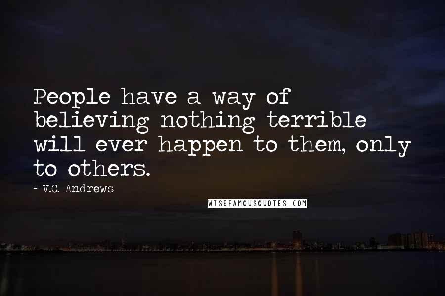 V.C. Andrews Quotes: People have a way of believing nothing terrible will ever happen to them, only to others.