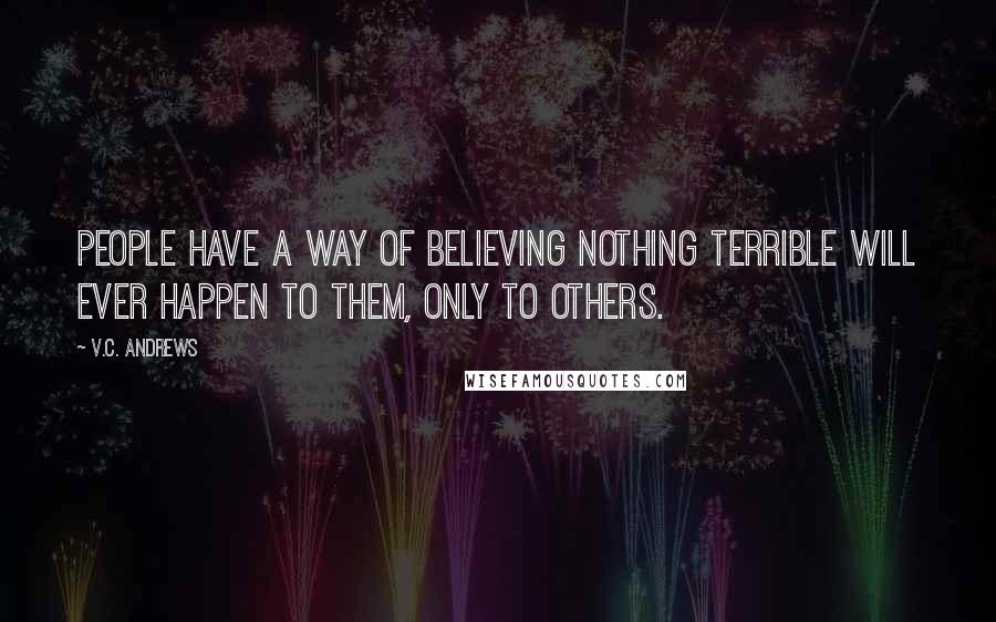 V.C. Andrews Quotes: People have a way of believing nothing terrible will ever happen to them, only to others.