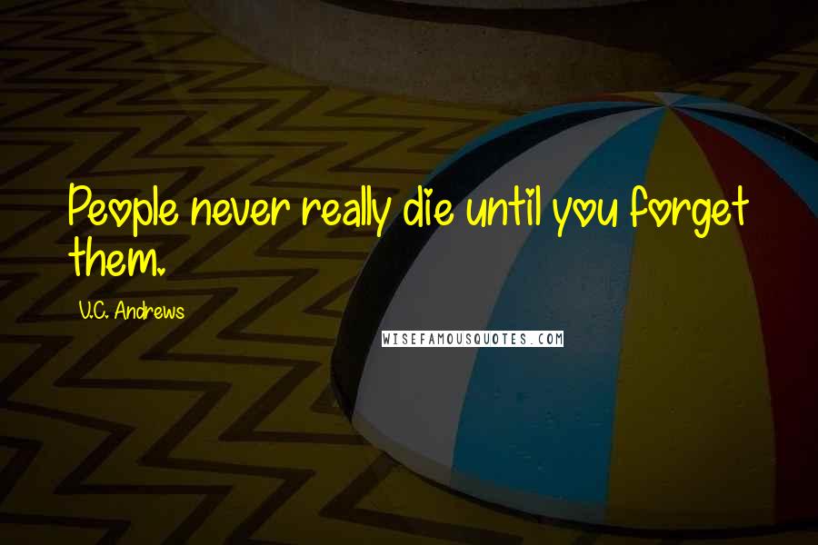 V.C. Andrews Quotes: People never really die until you forget them.