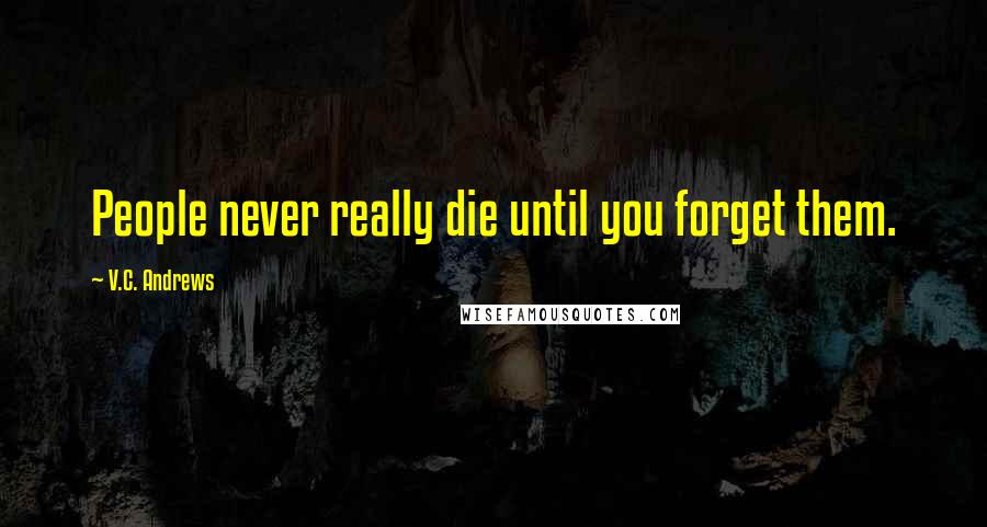 V.C. Andrews Quotes: People never really die until you forget them.