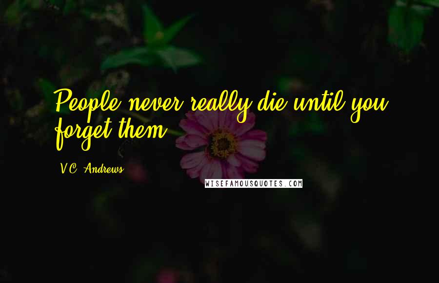 V.C. Andrews Quotes: People never really die until you forget them.