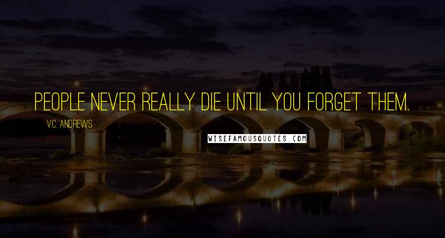 V.C. Andrews Quotes: People never really die until you forget them.