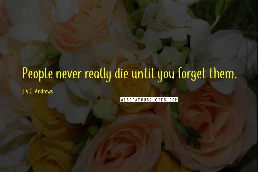 V.C. Andrews Quotes: People never really die until you forget them.