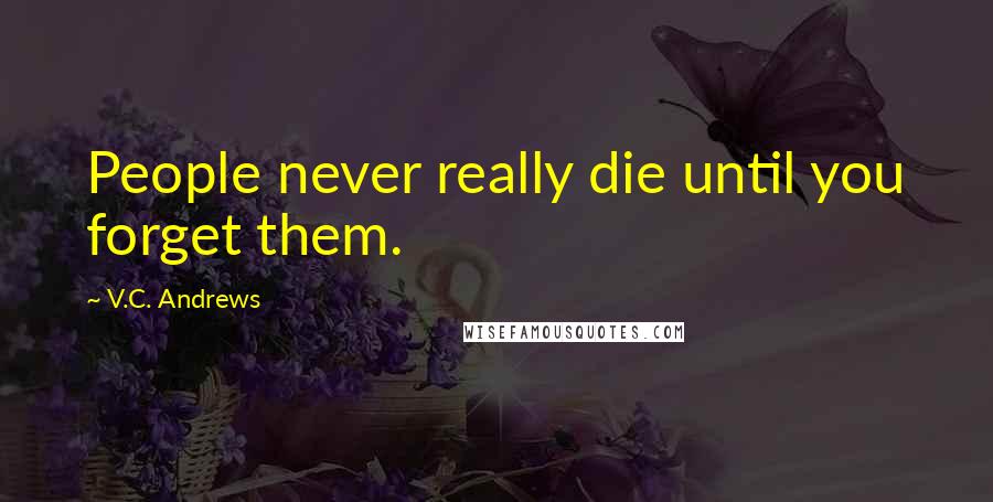 V.C. Andrews Quotes: People never really die until you forget them.