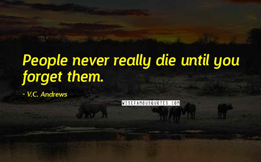 V.C. Andrews Quotes: People never really die until you forget them.