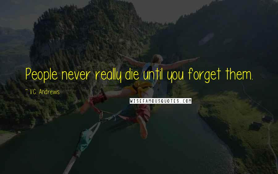 V.C. Andrews Quotes: People never really die until you forget them.