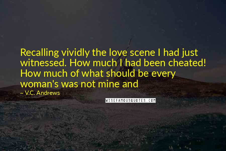 V.C. Andrews Quotes: Recalling vividly the love scene I had just witnessed. How much I had been cheated! How much of what should be every woman's was not mine and