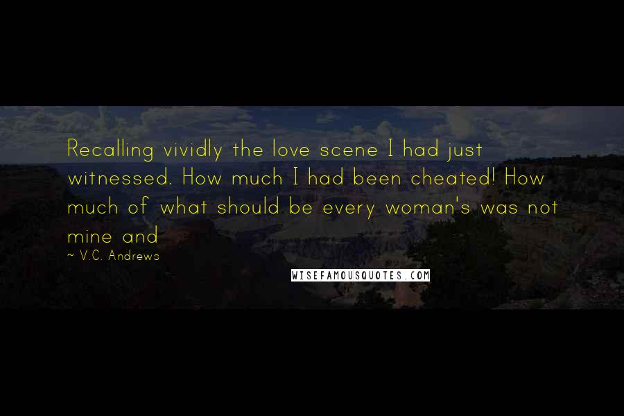 V.C. Andrews Quotes: Recalling vividly the love scene I had just witnessed. How much I had been cheated! How much of what should be every woman's was not mine and