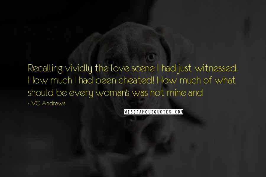 V.C. Andrews Quotes: Recalling vividly the love scene I had just witnessed. How much I had been cheated! How much of what should be every woman's was not mine and