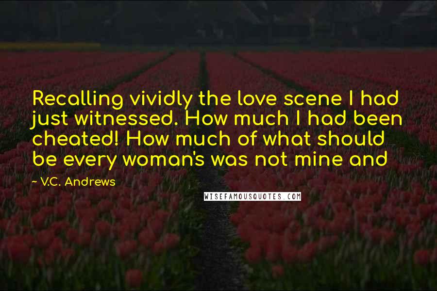 V.C. Andrews Quotes: Recalling vividly the love scene I had just witnessed. How much I had been cheated! How much of what should be every woman's was not mine and