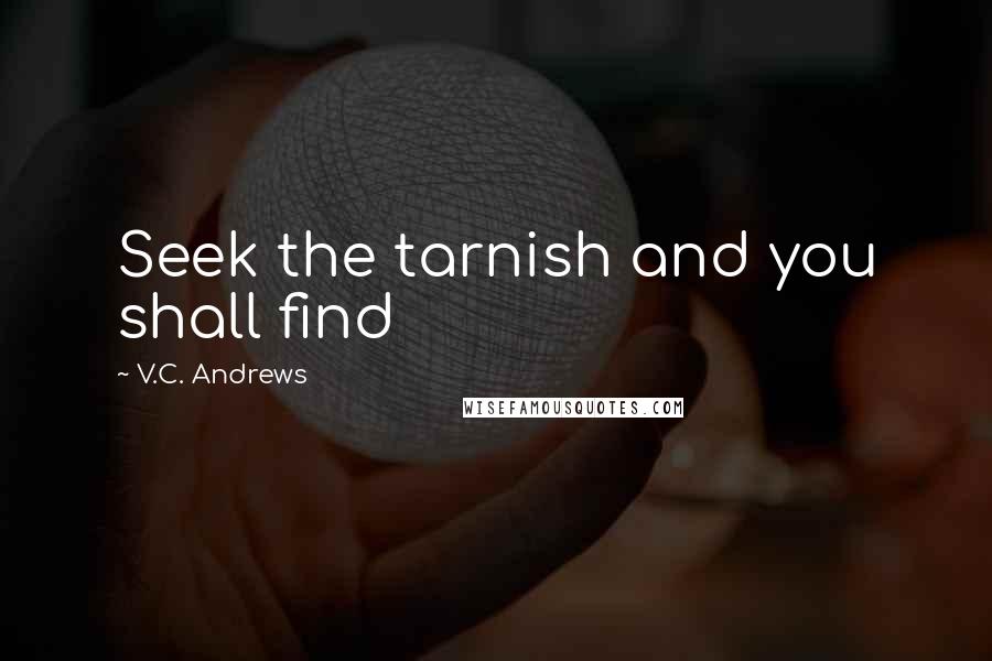 V.C. Andrews Quotes: Seek the tarnish and you shall find