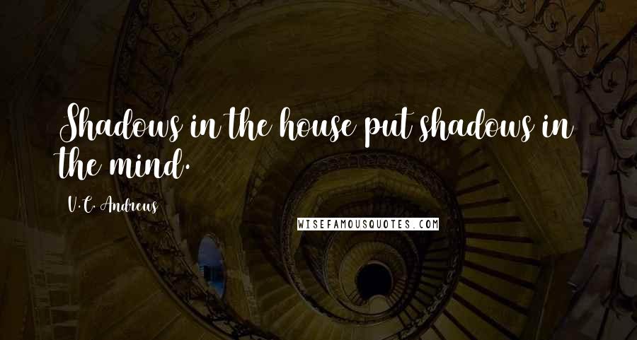 V.C. Andrews Quotes: Shadows in the house put shadows in the mind.