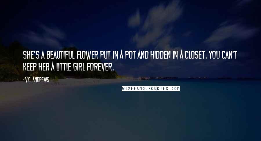 V.C. Andrews Quotes: She's a beautiful flower put in a pot and hidden in a closet. You can't keep her a little girl forever.