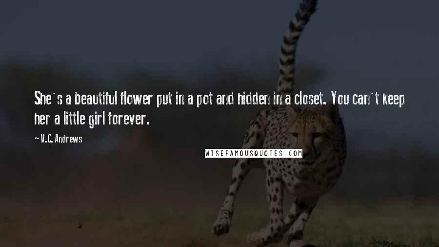 V.C. Andrews Quotes: She's a beautiful flower put in a pot and hidden in a closet. You can't keep her a little girl forever.