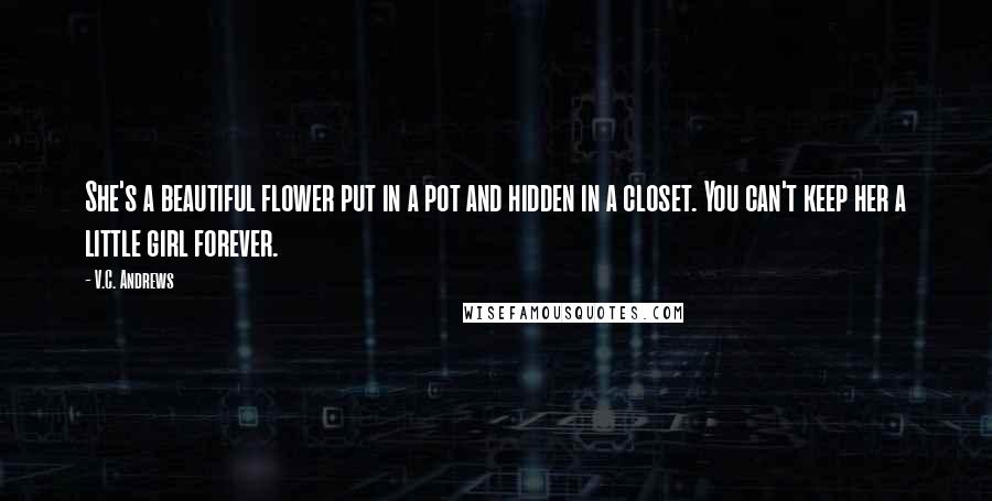 V.C. Andrews Quotes: She's a beautiful flower put in a pot and hidden in a closet. You can't keep her a little girl forever.