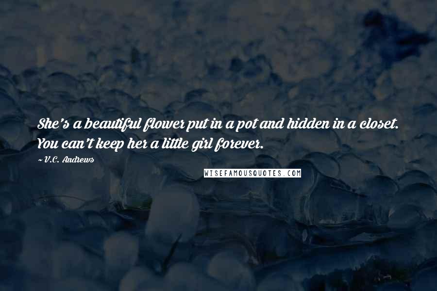 V.C. Andrews Quotes: She's a beautiful flower put in a pot and hidden in a closet. You can't keep her a little girl forever.