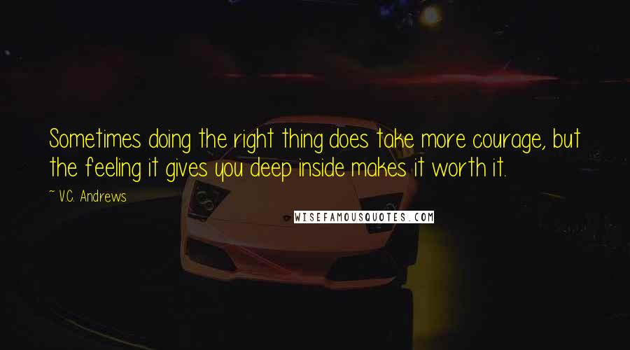 V.C. Andrews Quotes: Sometimes doing the right thing does take more courage, but the feeling it gives you deep inside makes it worth it.