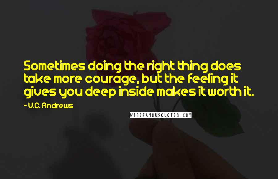 V.C. Andrews Quotes: Sometimes doing the right thing does take more courage, but the feeling it gives you deep inside makes it worth it.
