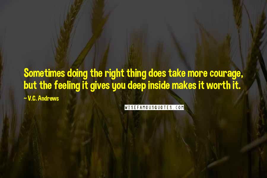 V.C. Andrews Quotes: Sometimes doing the right thing does take more courage, but the feeling it gives you deep inside makes it worth it.