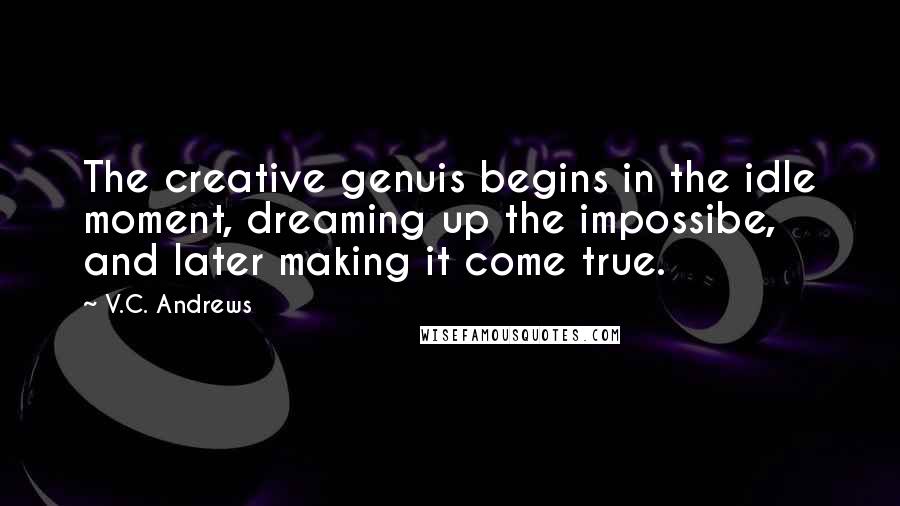 V.C. Andrews Quotes: The creative genuis begins in the idle moment, dreaming up the impossibe, and later making it come true.