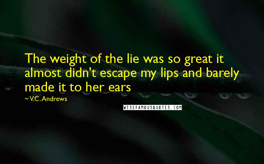 V.C. Andrews Quotes: The weight of the lie was so great it almost didn't escape my lips and barely made it to her ears
