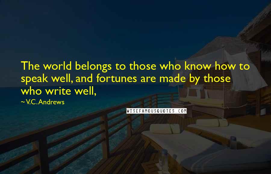 V.C. Andrews Quotes: The world belongs to those who know how to speak well, and fortunes are made by those who write well,