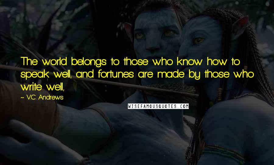 V.C. Andrews Quotes: The world belongs to those who know how to speak well, and fortunes are made by those who write well,