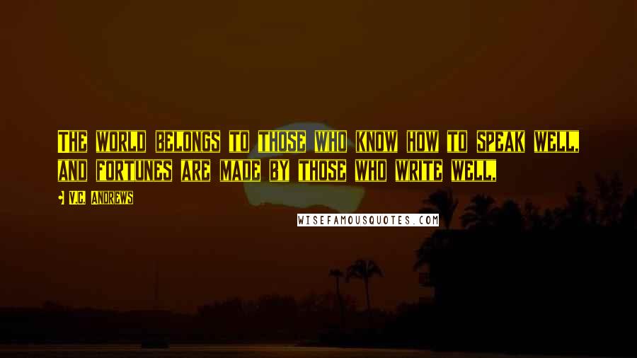 V.C. Andrews Quotes: The world belongs to those who know how to speak well, and fortunes are made by those who write well,