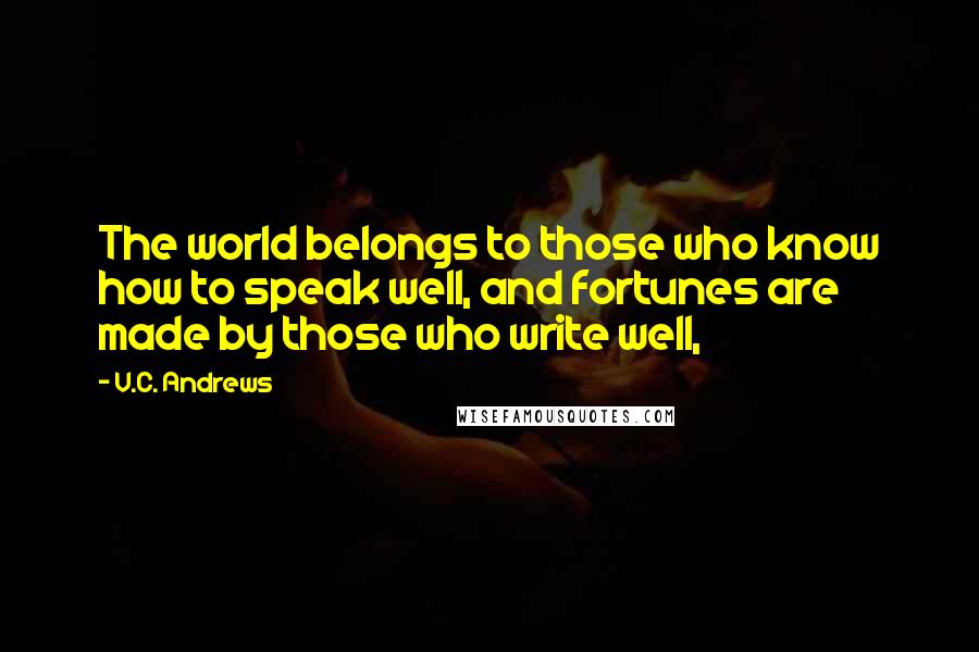 V.C. Andrews Quotes: The world belongs to those who know how to speak well, and fortunes are made by those who write well,