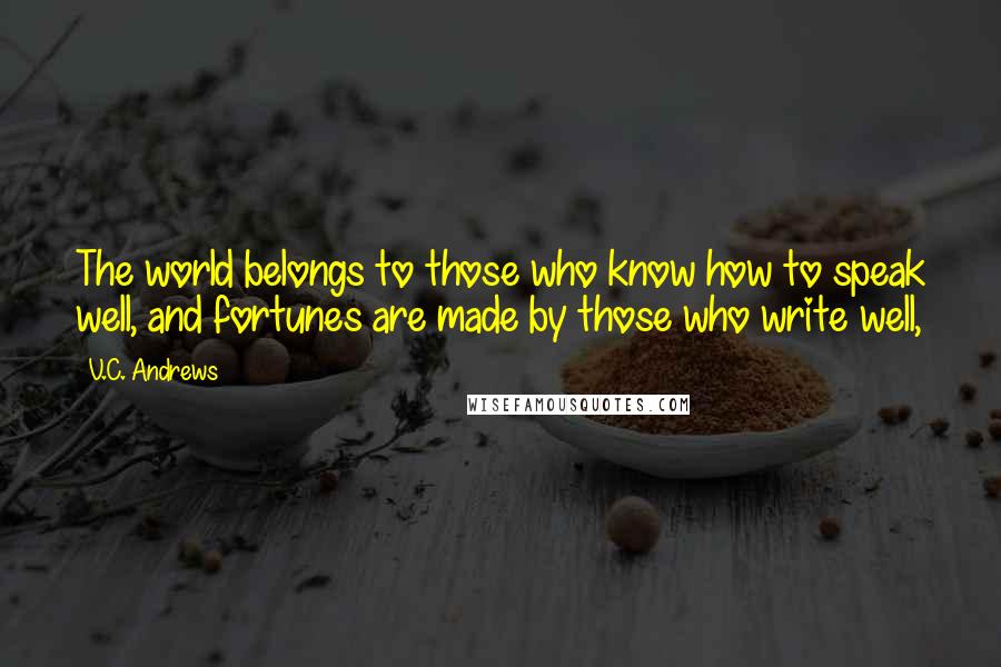 V.C. Andrews Quotes: The world belongs to those who know how to speak well, and fortunes are made by those who write well,