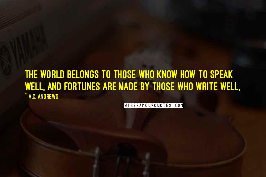 V.C. Andrews Quotes: The world belongs to those who know how to speak well, and fortunes are made by those who write well,